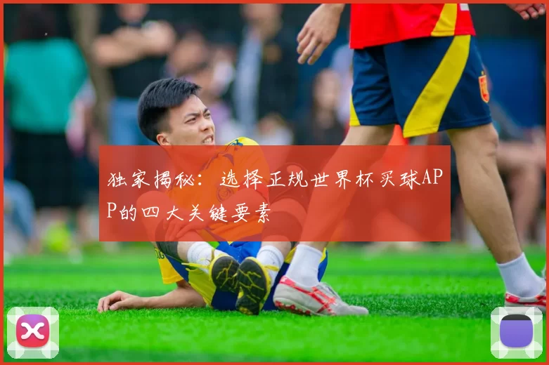 独家揭秘：选择正规世界杯买球APP的四大关键要素