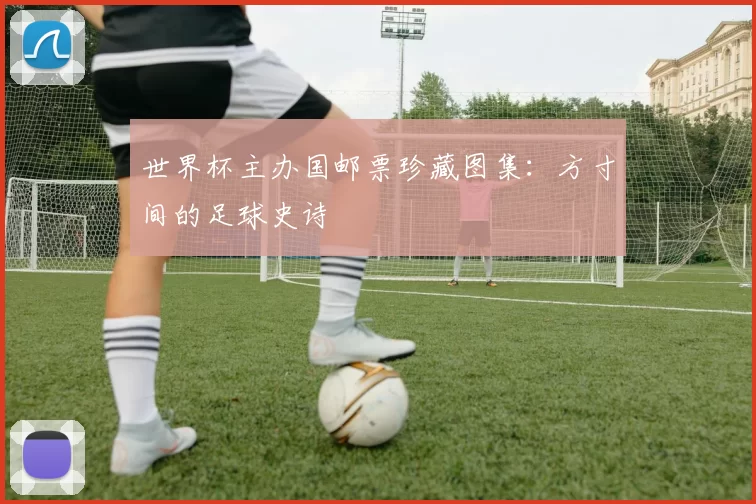 世界杯主办国邮票珍藏图集：方寸间的足球史诗