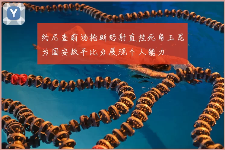 约尼查前场抢断怒射直挂死角玉昆为国安扳平比分展现个人能力