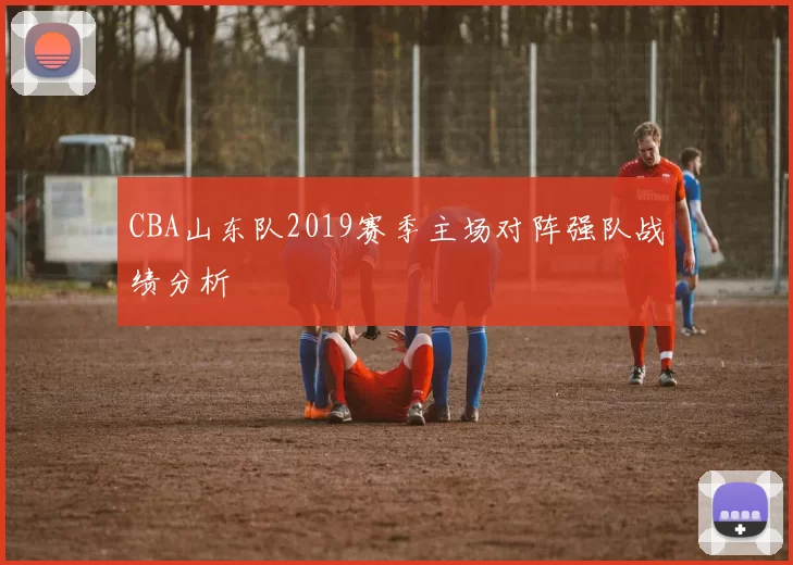 CBA山东队2019赛季主场对阵强队战绩分析