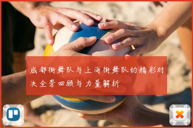 成都街舞队与上海街舞队的精彩对决全景回顾与力量解析