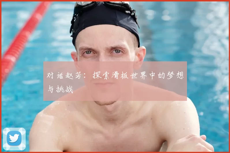对话赵芳:探索滑板世界中的梦想与挑战