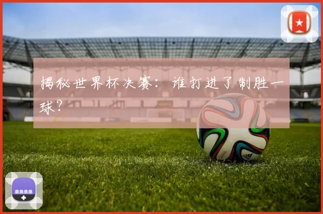 揭秘世界杯决赛：谁打进了制胜一球？