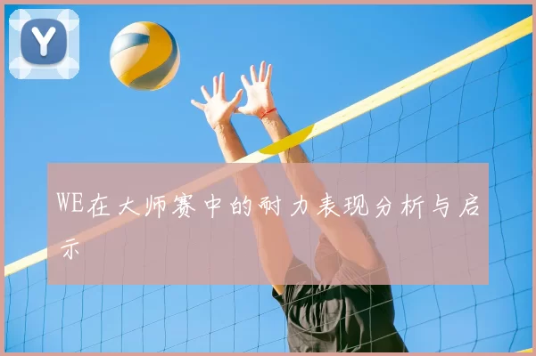 WE在大师赛中的耐力表现分析与启示